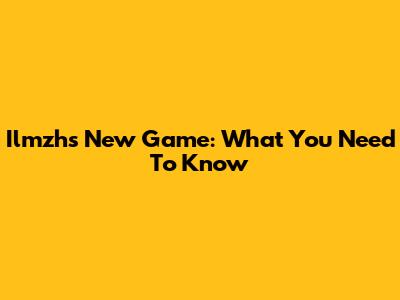 Ilmzh's New Game: What You Need To Know