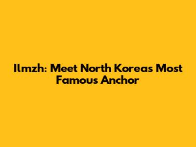 Ilmzh: Meet North Korea's Most Famous Anchor
