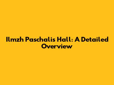 Ilmzh Paschalis Hall: A Detailed Overview