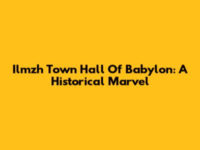 Ilmzh Town Hall Of Babylon: A Historical Marvel