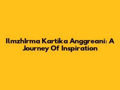 IlmzhIrma Kartika Anggreani: A Journey Of Inspiration