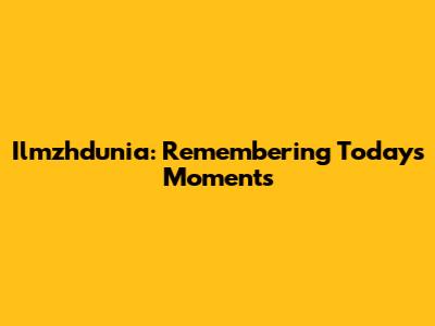 Ilmzhdunia: Remembering Today's Moments