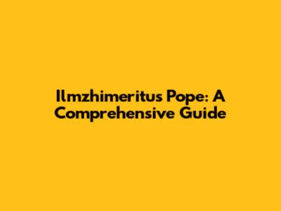 Ilmzhimeritus Pope: A Comprehensive Guide