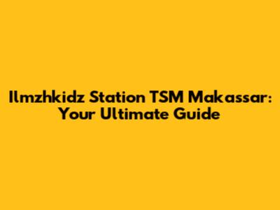 Ilmzhkidz Station TSM Makassar: Your Ultimate Guide