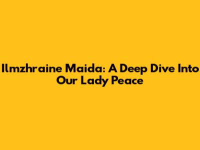 Ilmzhraine Maida: A Deep Dive Into Our Lady Peace