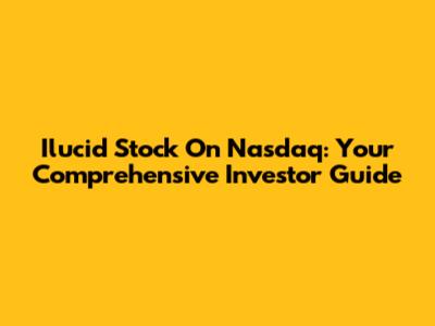Ilucid Stock On Nasdaq: Your Comprehensive Investor Guide