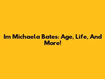 Im Michaela Bates: Age, Life, And More!