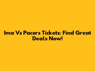 Ima Vs Pacers Tickets: Find Great Deals Now!