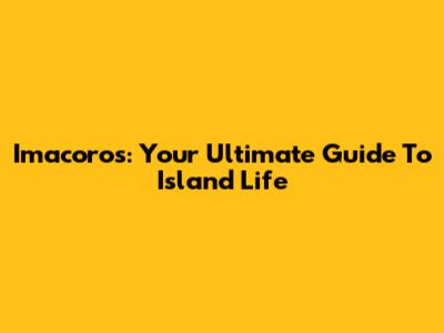 Imacoros: Your Ultimate Guide To Island Life