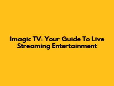 Imagic TV: Your Guide To Live Streaming Entertainment
