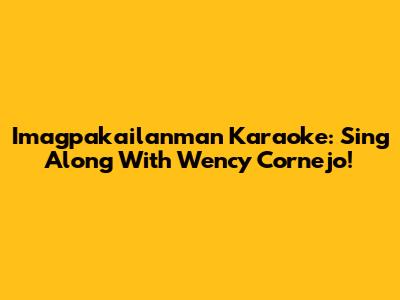 Imagpakailanman Karaoke: Sing Along With Wency Cornejo!