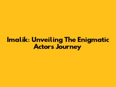 Imalik: Unveiling The Enigmatic Actor's Journey