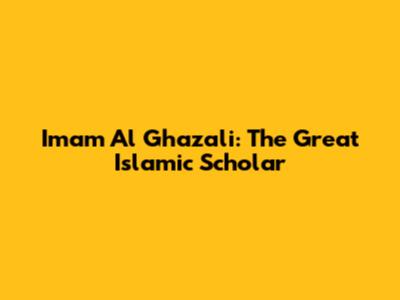 Imam Al Ghazali: The Great Islamic Scholar