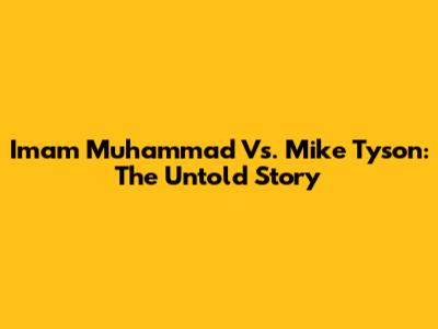 Imam Muhammad Vs. Mike Tyson: The Untold Story
