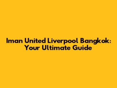 Iman United Liverpool Bangkok: Your Ultimate Guide