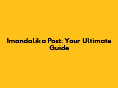 Imandalika Post: Your Ultimate Guide