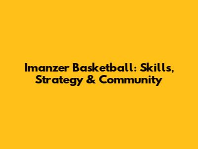 Imanzer Basketball: Skills, Strategy & Community