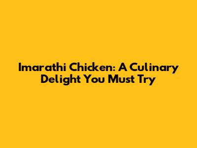 Imarathi Chicken: A Culinary Delight You Must Try