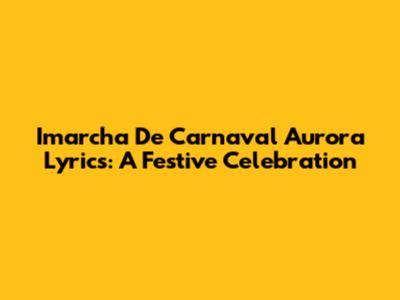 Imarcha De Carnaval Aurora Lyrics: A Festive Celebration