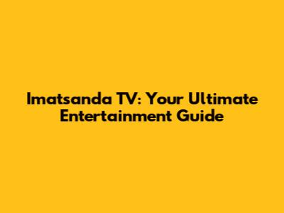 Imatsanda TV: Your Ultimate Entertainment Guide