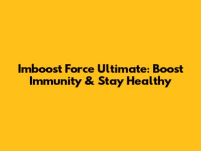 Imboost Force Ultimate: Boost Immunity & Stay Healthy