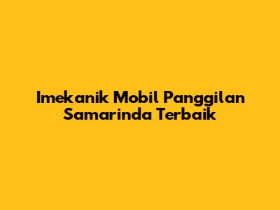 Imekanik Mobil Panggilan Samarinda Terbaik