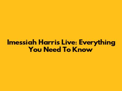 Imessiah Harris Live: Everything You Need To Know
