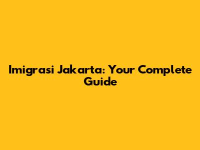 Imigrasi Jakarta: Your Complete Guide