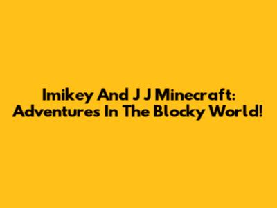 Imikey And J J Minecraft: Adventures In The Blocky World!