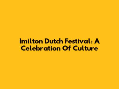 Imilton Dutch Festival: A Celebration Of Culture