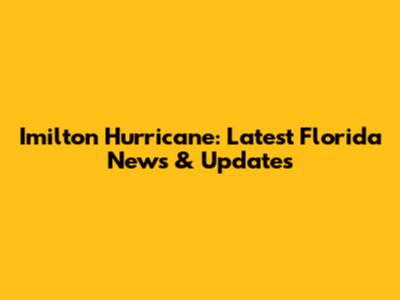 Imilton Hurricane: Latest Florida News & Updates
