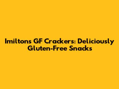 Imiltons GF Crackers: Deliciously Gluten-Free Snacks
