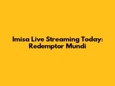 Imisa Live Streaming Today: Redemptor Mundi