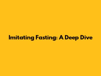 Imitating Fasting: A Deep Dive