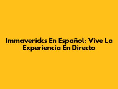 Immavericks En Español: Vive La Experiencia En Directo