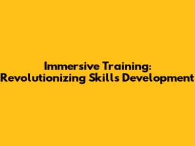 Immersive Training: Revolutionizing Skills Development