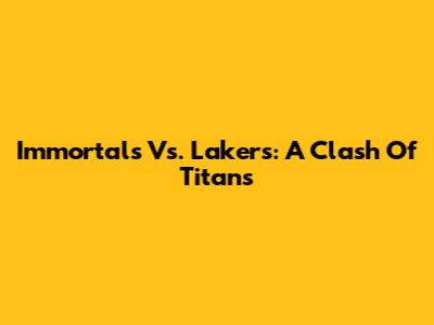Immortals Vs. Lakers: A Clash Of Titans