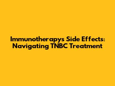 Immunotherapy's Side Effects: Navigating TNBC Treatment