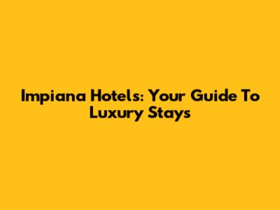 Impiana Hotels: Your Guide To Luxury Stays