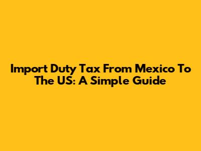 Import Duty Tax From Mexico To The US: A Simple Guide