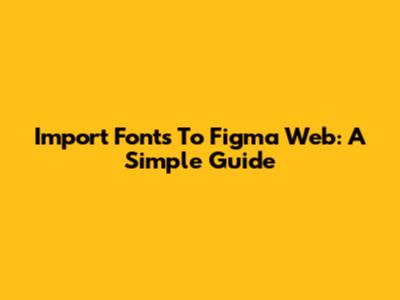 Import Fonts To Figma Web: A Simple Guide