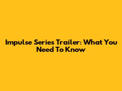 Impulse Series Trailer: What You Need To Know