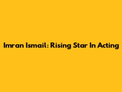 Imran Ismail: Rising Star In Acting