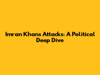 Imran Khan's Attacks: A Political Deep Dive