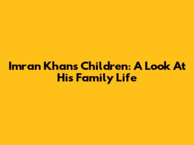 Imran Khan's Children: A Look At His Family Life