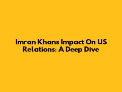 Imran Khan's Impact On US Relations: A Deep Dive