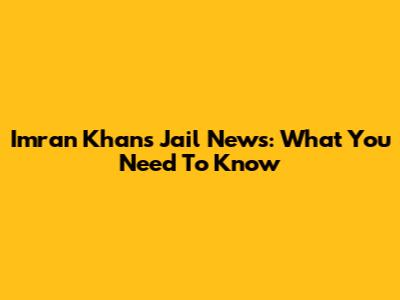 Imran Khan's Jail News: What You Need To Know