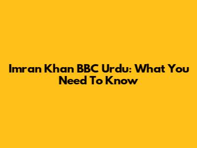Imran Khan BBC Urdu: What You Need To Know