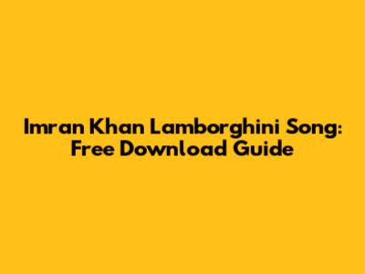 Imran Khan Lamborghini Song: Free Download Guide