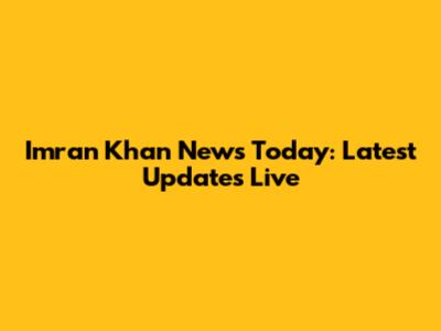 Imran Khan News Today: Latest Updates Live